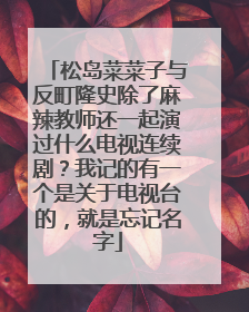 松岛菜菜子与反町隆史除了麻辣教师还一起演过什么电视连续剧？我记的有一个是关于电视台的，就是忘记名字