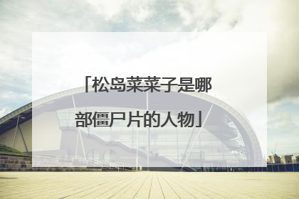 松岛菜菜子是哪部僵尸片的人物