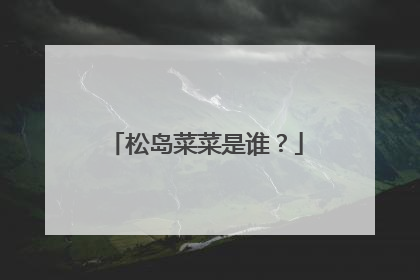 松岛菜菜是谁？