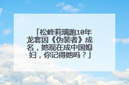 松峰莉璃跑10年龙套因《伪装者》成名，她现在成中国媳妇，你记得她吗？