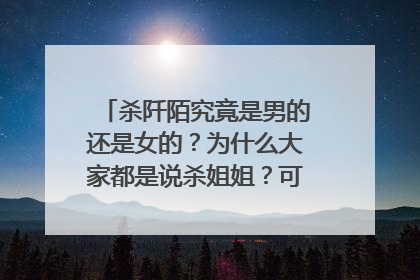杀阡陌究竟是男的还是女的?为什么大家都是说杀姐姐?可是我看了剧照这不明显是男的么눈_눈