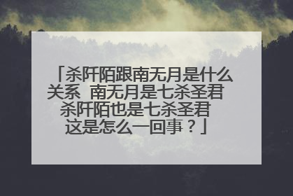 杀阡陌跟南无月是什么关系 南无月是七杀圣君 杀阡陌也是七杀圣君 这是怎么一回事?