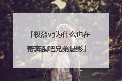 权烈vj为什么也在帮奔跑吧兄弟摄影