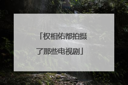 权相佑都拍摄了那些电视剧