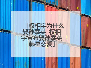 权相宇为什么娶孙泰英 权相宇宣布娶孙泰英韩星恋爱