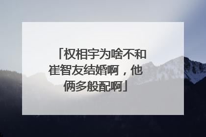 权相宇为啥不和崔智友结婚啊，他俩多般配啊