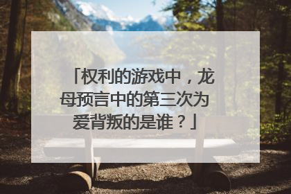 权利的游戏中，龙母预言中的第三次为爱背叛的是谁？