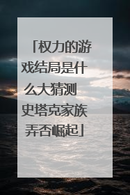 权力的游戏结局是什么大猜测 史塔克家族弄否崛起