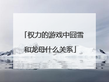 权力的游戏中囧雪和龙母什么关系