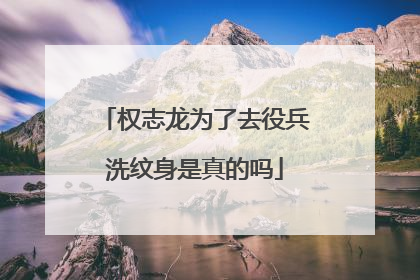 权志龙为了去役兵洗纹身是真的吗