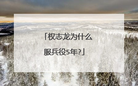 权志龙为什么服兵役5年?
