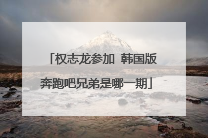 权志龙参加 韩国版奔跑吧兄弟是哪一期