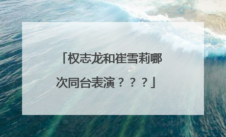 权志龙和崔雪莉哪次同台表演???