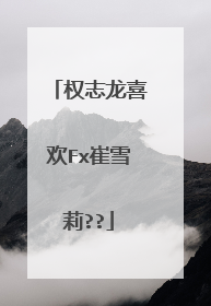 权志龙喜欢Fx崔雪莉??
