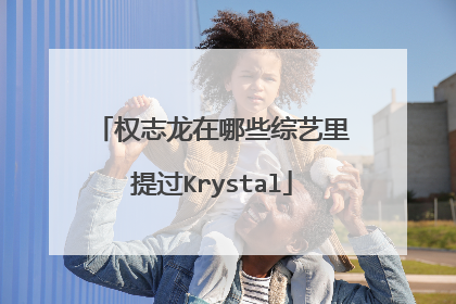 权志龙在哪些综艺里提过Krystal