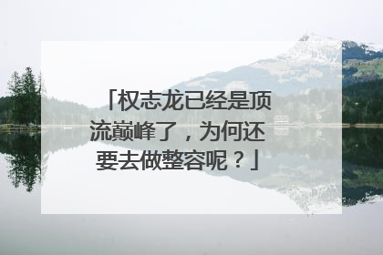 权志龙已经是顶流巅峰了，为何还要去做整容呢？