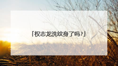 权志龙洗纹身了吗?