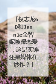 权志龙GD和Jennie金智妮被曝恋爱,这是实锤还是媒体在炒作?