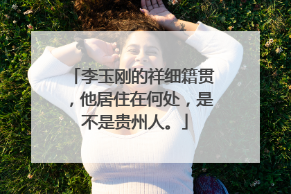 李玉刚的祥细籍贯，他居住在何处，是不是贵州人。