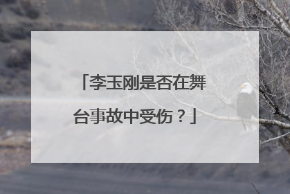 李玉刚是否在舞台事故中受伤？