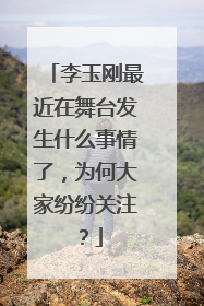 李玉刚最近在舞台发生什么事情了,为何大家纷纷关注?