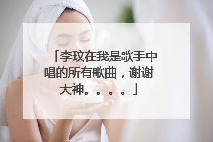 李玟在我是歌手中唱的所有歌曲,谢谢大神。。。。