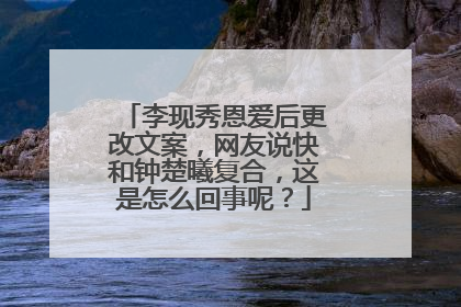 李现秀恩爱后更改文案,网友说快和钟楚曦复合,这是怎么回事呢?