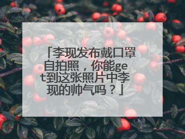 李现发布戴口罩自拍照,你能get到这张照片中李现的帅气吗?
