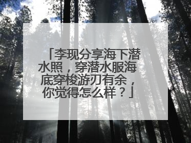 李现分享海下潜水照，穿潜水服海底穿梭游刃有余，你觉得怎么样？