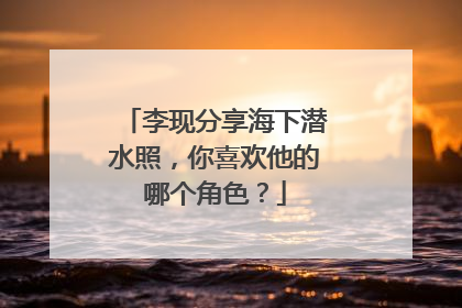 李现分享海下潜水照，你喜欢他的哪个角色？