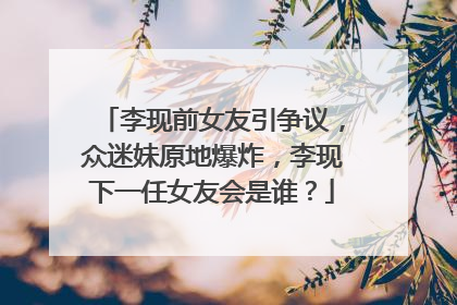 李现前女友引争议，众迷妹原地爆炸，李现下一任女友会是谁？