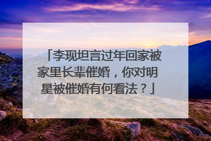 李现坦言过年回家被家里长辈催婚,你对明星被催婚有何看法?