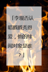李现否认暗戳戳秀恩爱,他的绯闻对象是谁?