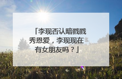李现否认暗戳戳秀恩爱,李现现在有女朋友吗?