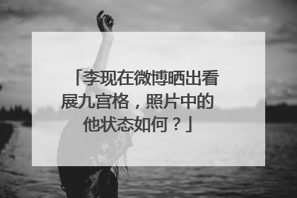李现在微博晒出看展九宫格，照片中的他状态如何？