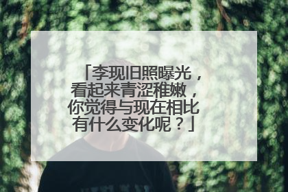 李现旧照曝光,看起来青涩稚嫩,你觉得与现在相比有什么变化呢?