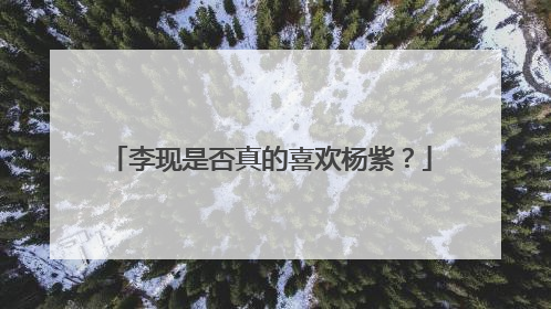 李现是否真的喜欢杨紫？