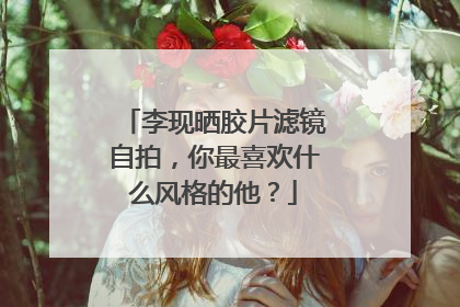 李现晒胶片滤镜自拍,你最喜欢什么风格的他?