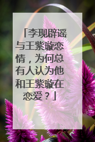 李现辟谣与王紫璇恋情，为何总有人认为他和王紫璇在恋爱？
