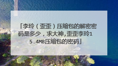 李玲（歪歪）压缩包的解密密码是多少，求大神,歪歪李玲15.4MB压缩包的密码