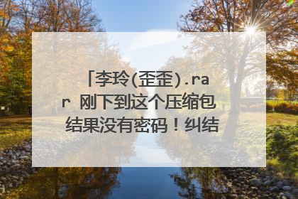 李玲(歪歪).rar 刚下到这个压缩包 结果没有密码！纠结啊！蛋碎啊！大神们帮帮忙吧！小弟跪倒了啊！！！！