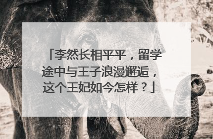 李然长相平平,留学途中与王子浪漫邂逅,这个王妃如今怎样?