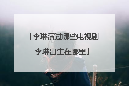 李琳演过哪些电视剧 李琳出生在哪里