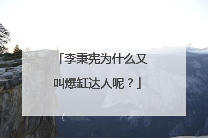 李秉宪为什么又叫爆缸达人呢？