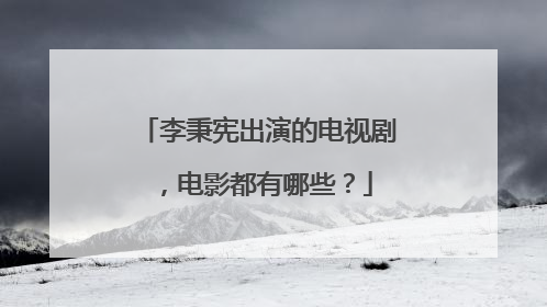 李秉宪出演的电视剧，电影都有哪些？
