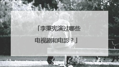 李秉宪演过哪些电视剧和电影?