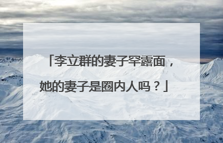 李立群的妻子罕露面，她的妻子是圈内人吗？