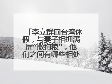 李立群回台湾休假，与妻子相拥满屏“撒狗粮”，他们之间有哪些相处之道？