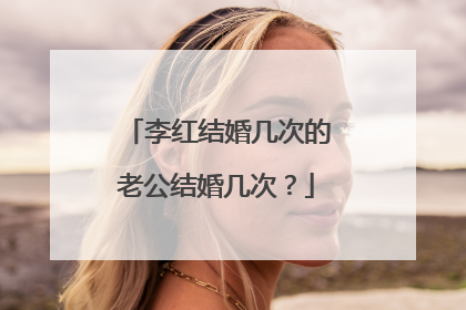 李红结婚几次的老公结婚几次?
