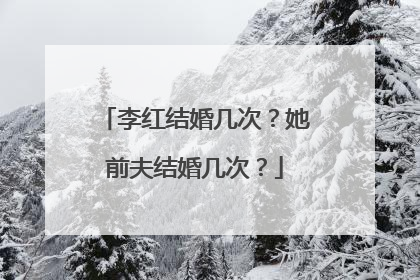 李红结婚几次?她前夫结婚几次?